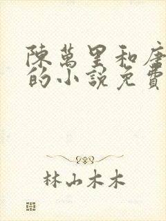 陈万里和唐嫣然的小说免费阅读