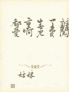 都重生了谁谈恋爱啊免费阅读无弹窗