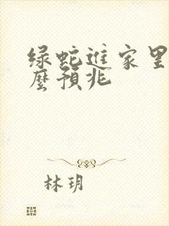 绿蛇进家里是什么预兆