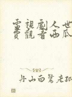 电视剧人世间免费观看西瓜