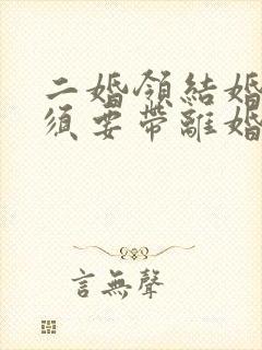 二婚领结婚证必须要带离婚证吗