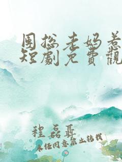 团总老妈惹不起短剧免费观看全集