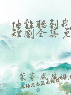 他能听到我的心短剧全集免费播放