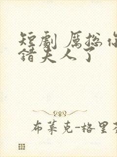 短剧 厉总你找错夫人了