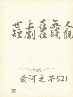 世上在无人爱我短剧在线观看