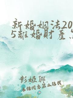 新婚姻法2025离婚财产怎么分配
