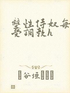 双性侍奴每日接受调教h