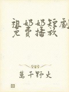 祖奶奶短剧全集免费播放