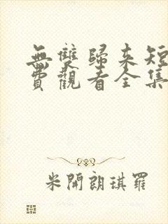 无双归来短剧免费观看全集