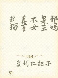 我真不是邪神走狗有女主吗