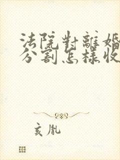 法院对离婚财产分割怎样收费