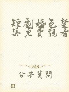 短剧婚色焚心全集免费观看