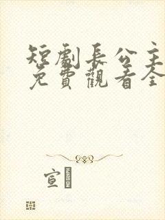 短剧长公主在上免费观看全集