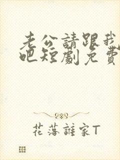 老公请跟我恋爱吧短剧免费观看