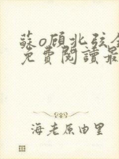 苏o顾北弦全文免费阅读最新章节