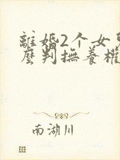 离婚2个女儿怎么判抚养权