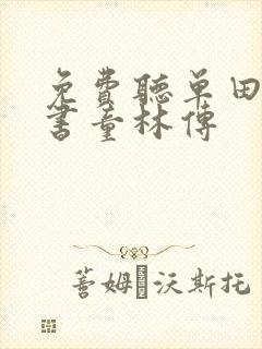 免费听单田芳评书童林传