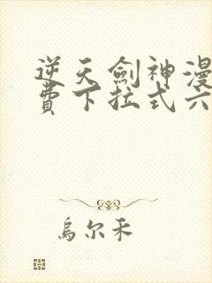 逆天剑神漫画免费下拉式六漫画