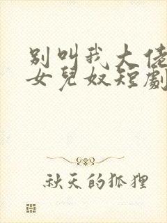 别叫我大佬叫我女儿奴短剧免费看