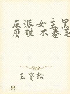 反派女主黑化怎么破 不卷毛