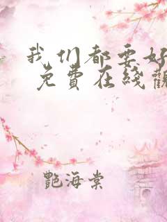 我们都要好好的 免费在线观看