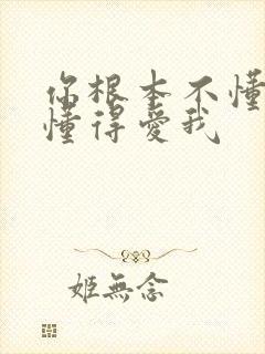 你根本不懂得不懂得爱我