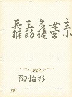 兵王多女主且全推的后宫小说