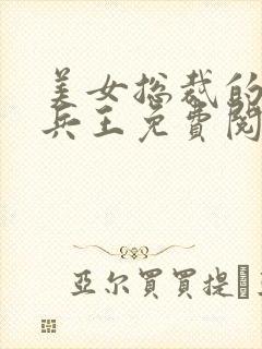 美女总裁的贴身兵王免费阅读全文