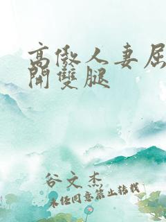 高傲人妻屈辱张开双腿