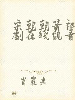 宋朝朝萧祁宴短剧在线观看