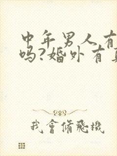 中年男人有爱情吗?婚外有真感情吗