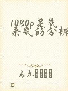 1080p是几乘几的分辨率