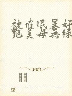 被催眠暴奸的冷艳美母无绿