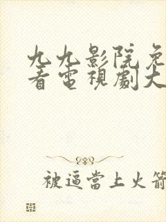 九九影院免费观看电视剧大全