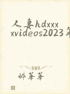人妻hdxxxxvideos2023年最新