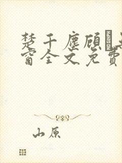 楚千尘顾玦无弹窗全文免费阅读