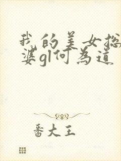 我的美女总裁老婆gl何为道