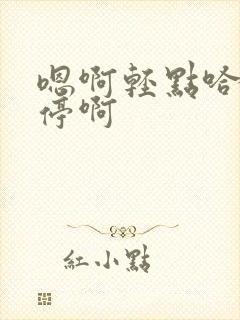 嗯啊轻点哈不要停啊