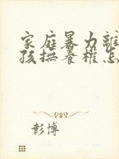 家庭暴力离婚小孩抚养权怎么判