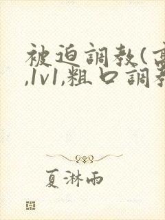 被迫调教(高h,1v1,粗口调教)