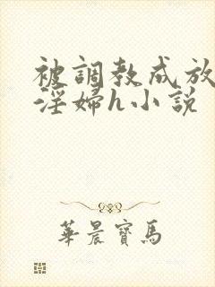 被调教成放荡小淫妇h小说