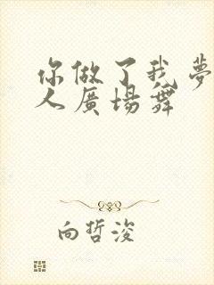 你做了我梦里的人广场舞