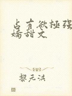 占有欲极强的病娇甜文