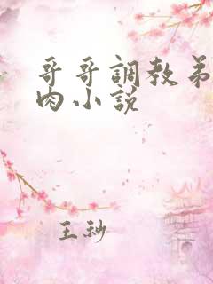 哥哥调教弟弟真肉小说