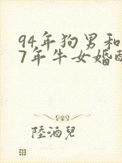 94年狗男和97年牛女婚配好不八字合不合适