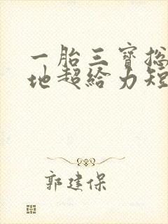 一胎三宝总裁爹地超给力短剧全集