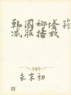 韩国娜塔莉无删减版播放