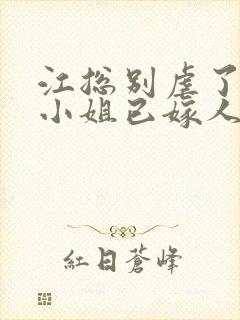 江总别虐了,时小姐已嫁人 短剧