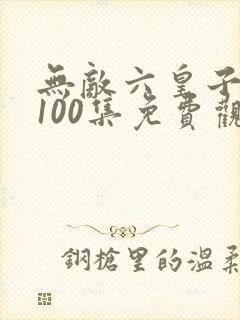 无敌六皇子1到100集免费观看