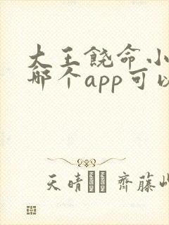 大王饶命小说在哪个app可以免费阅读